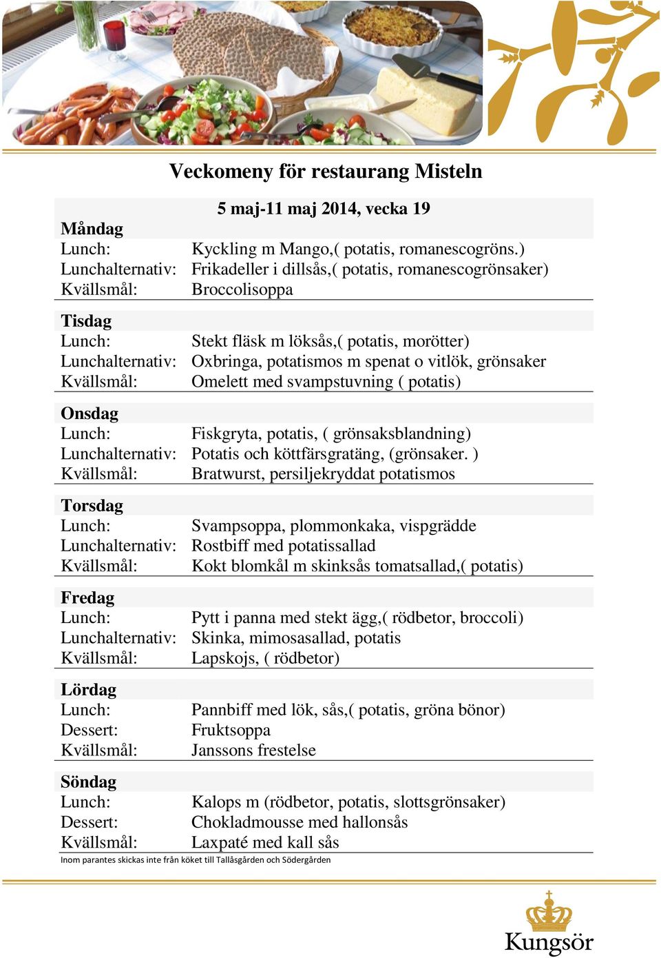 Omelett med svampstuvning ( potatis) Fiskgryta, potatis, ( grönsaksblandning) Lunchalternativ: Potatis och köttfärsgratäng, (grönsaker.
