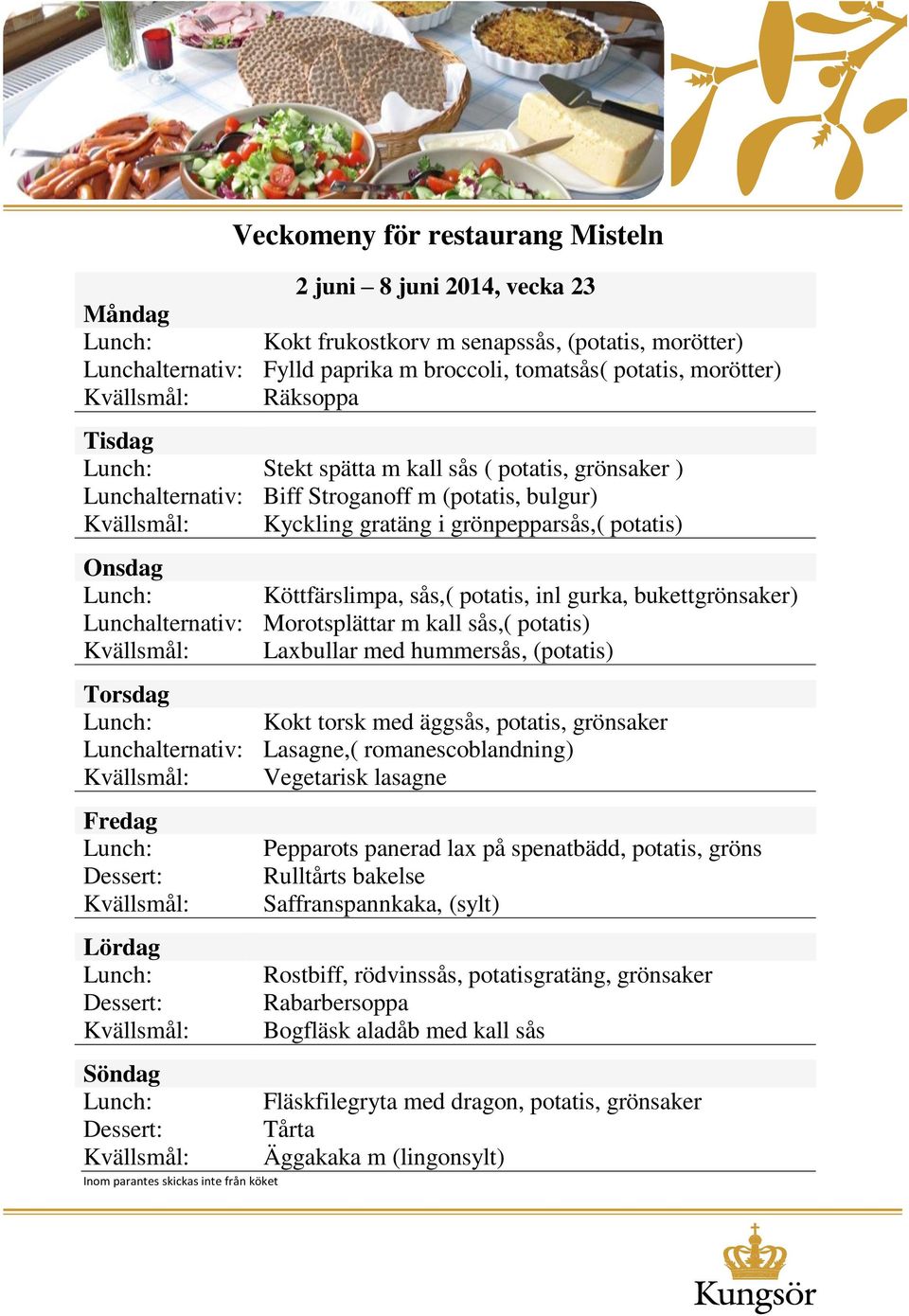 kall sås,( potatis) Laxbullar med hummersås, (potatis) Kokt torsk med äggsås, potatis, grönsaker Lunchalternativ: Lasagne,( romanescoblandning) Vegetarisk lasagne Inom parantes skickas inte från