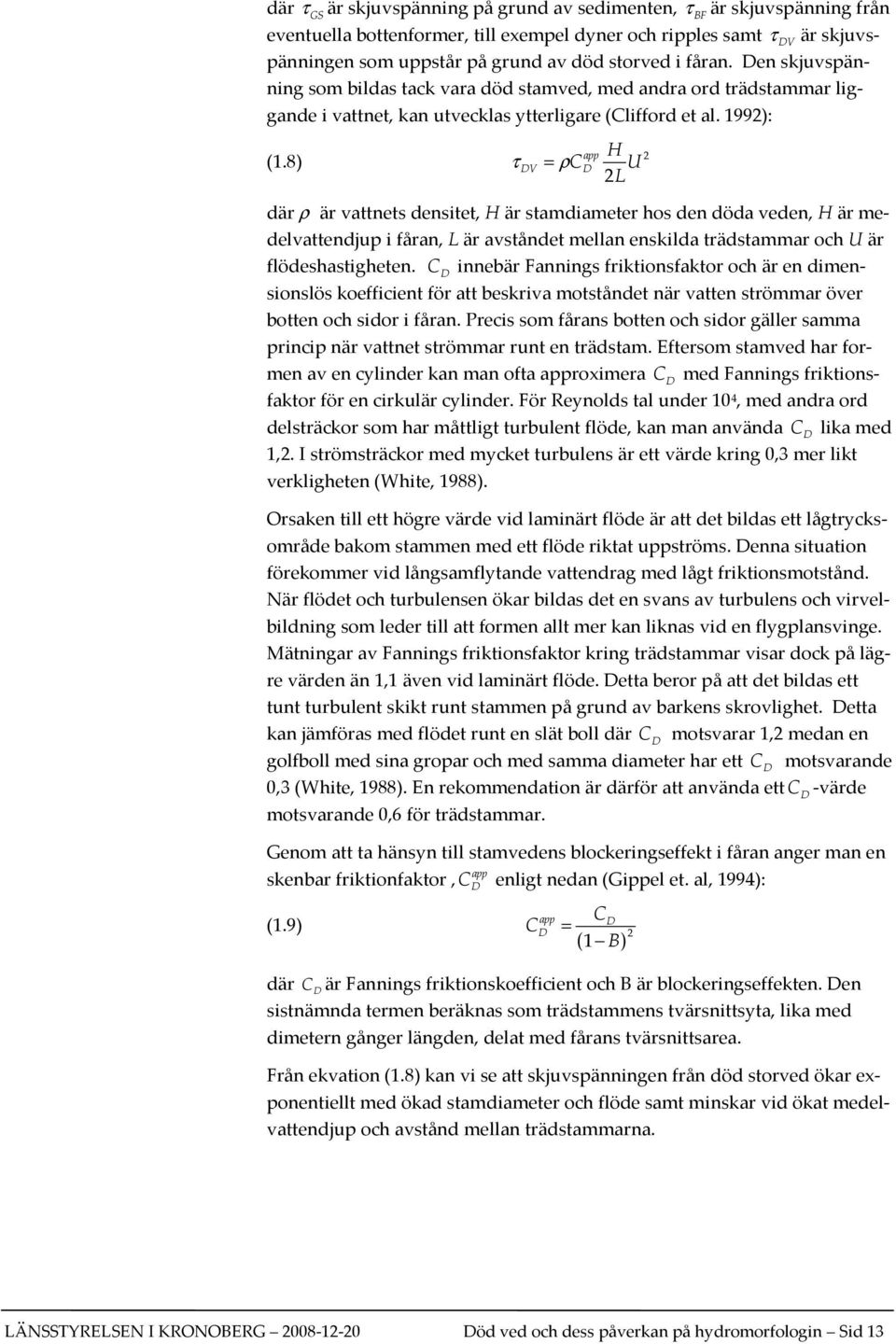 8) τ DV app H = ρcd U 2 L där ρ är vattnets densitet, H är stamdiameter hos den döda veden, H är medelvattendjup i fåran, L är avståndet mellan enskilda trädstammar och U är flödeshastigheten.