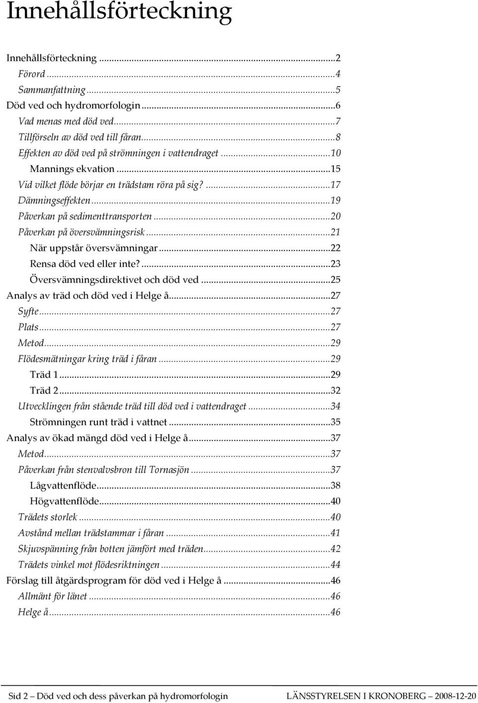 ..20 Påverkan på översvämningsrisk...21 När uppstår översvämningar...22 Rensa död ved eller inte?...23 Översvämningsdirektivet och död ved...25 Analys av träd och död ved i Helge å...27 Syfte.