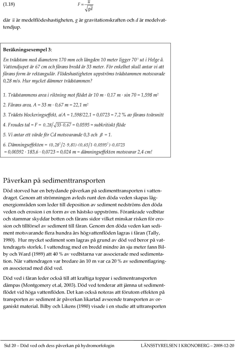 Hur mycket dämmer trädstammen? 1. Trädstammens area i riktning mot flödet är 10 m 0,17 m sin 70 = 1,598 m 2 2. Fårans area, A = 33 m 0,67 m = 22,1 m 2 3.