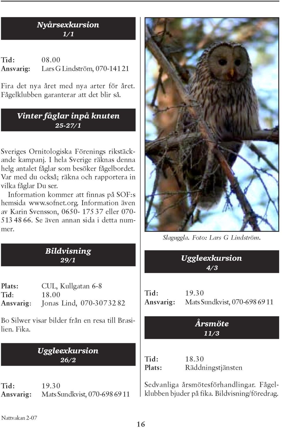 Var med du också; räkna och rapportera in vilka fåglar Du ser. Information kommer att finnas på SOF:s hemsida www.sofnet.org. Information även av Karin Svensson, 0650-175 37 eller 070-513 48 66.