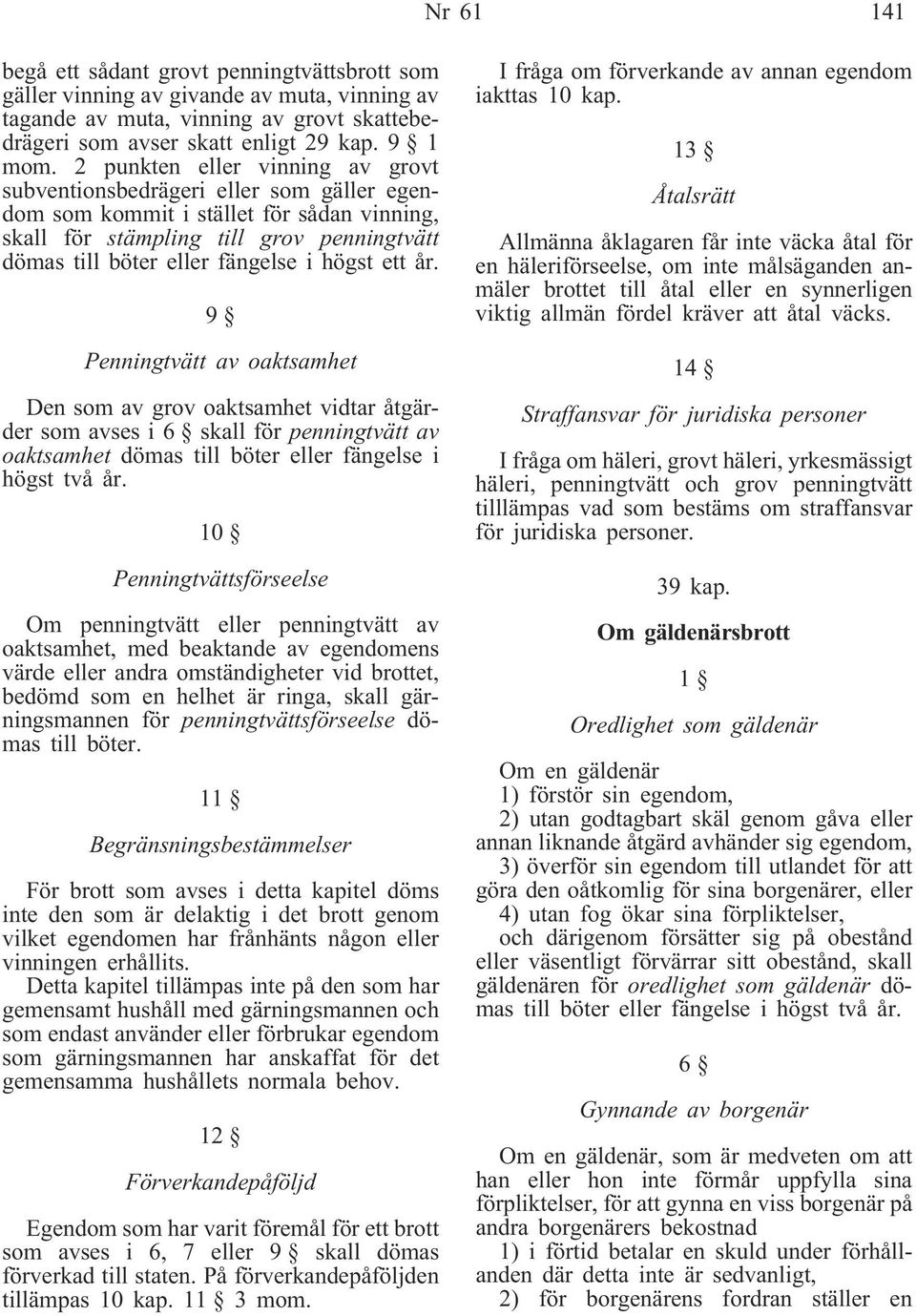 högst ett år. 9 Penningtvätt av oaktsamhet Den som av grov oaktsamhet vidtar åtgärder som avses i 6 skall för penningtvätt av oaktsamhet dömas till böter eller fängelse i högst två år.