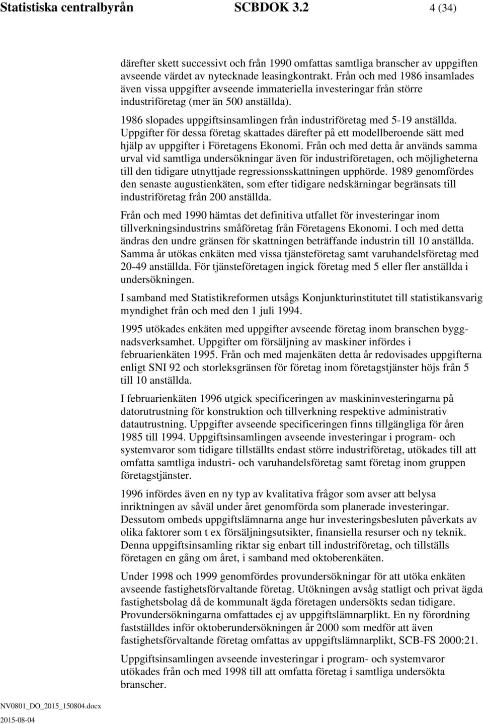 1986 slopades uppgiftsinsamlingen från industriföretag med 5-19 anställda. Uppgifter för dessa företag skattades därefter på ett modellberoende sätt med hjälp av uppgifter i Företagens Ekonomi.