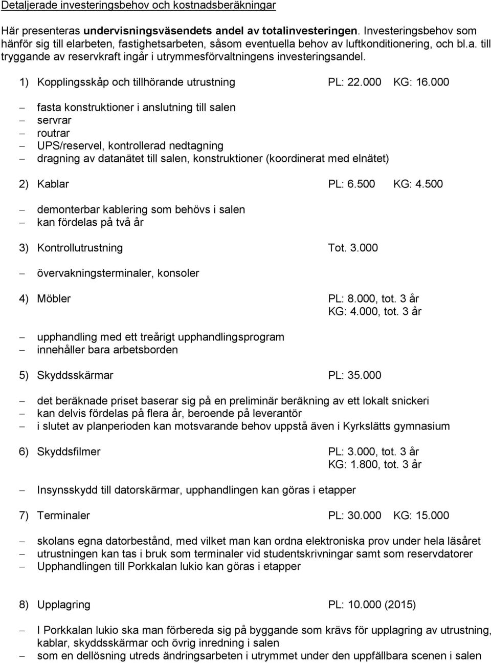 1) Kopplingsskåp och tillhörande utrustning PL: 22.000 KG: 16.