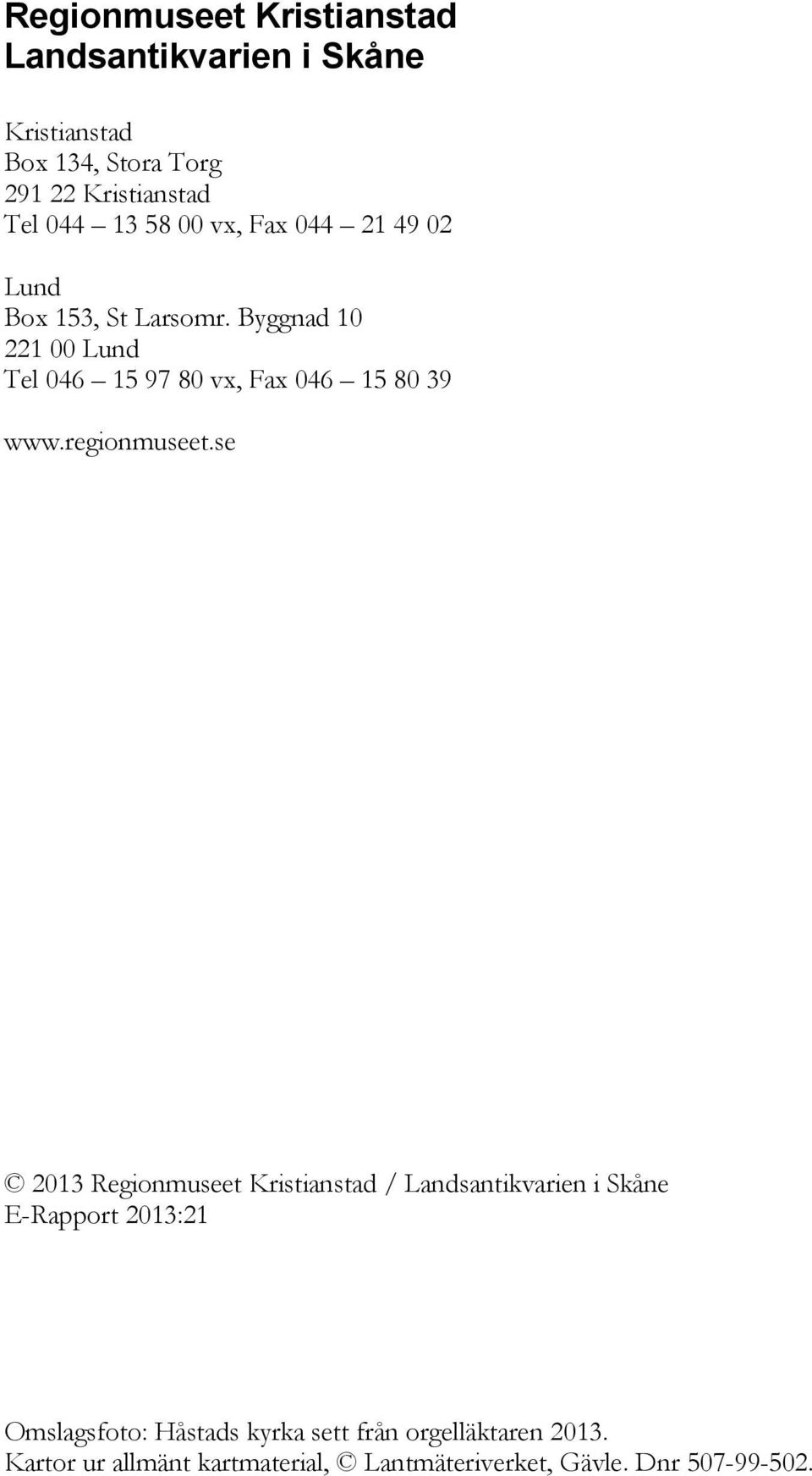 Byggnad 10 221 00 Lund Tel 046 15 97 80 vx, Fax 046 15 80 39 www.regionmuseet.