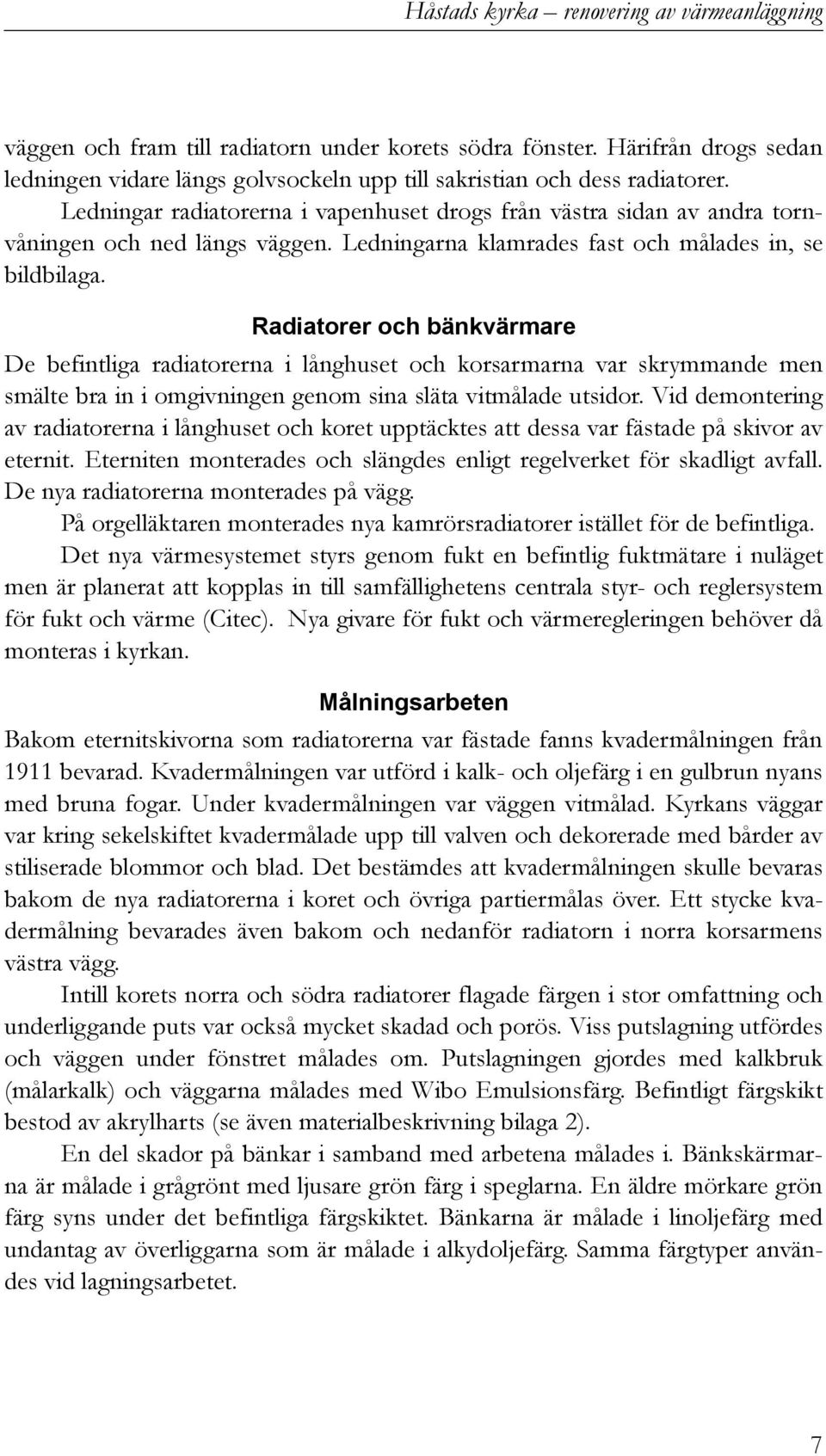 Radiatorer och bänkvärmare De befintliga radiatorerna i långhuset och korsarmarna var skrymmande men smälte bra in i omgivningen genom sina släta vitmålade utsidor.