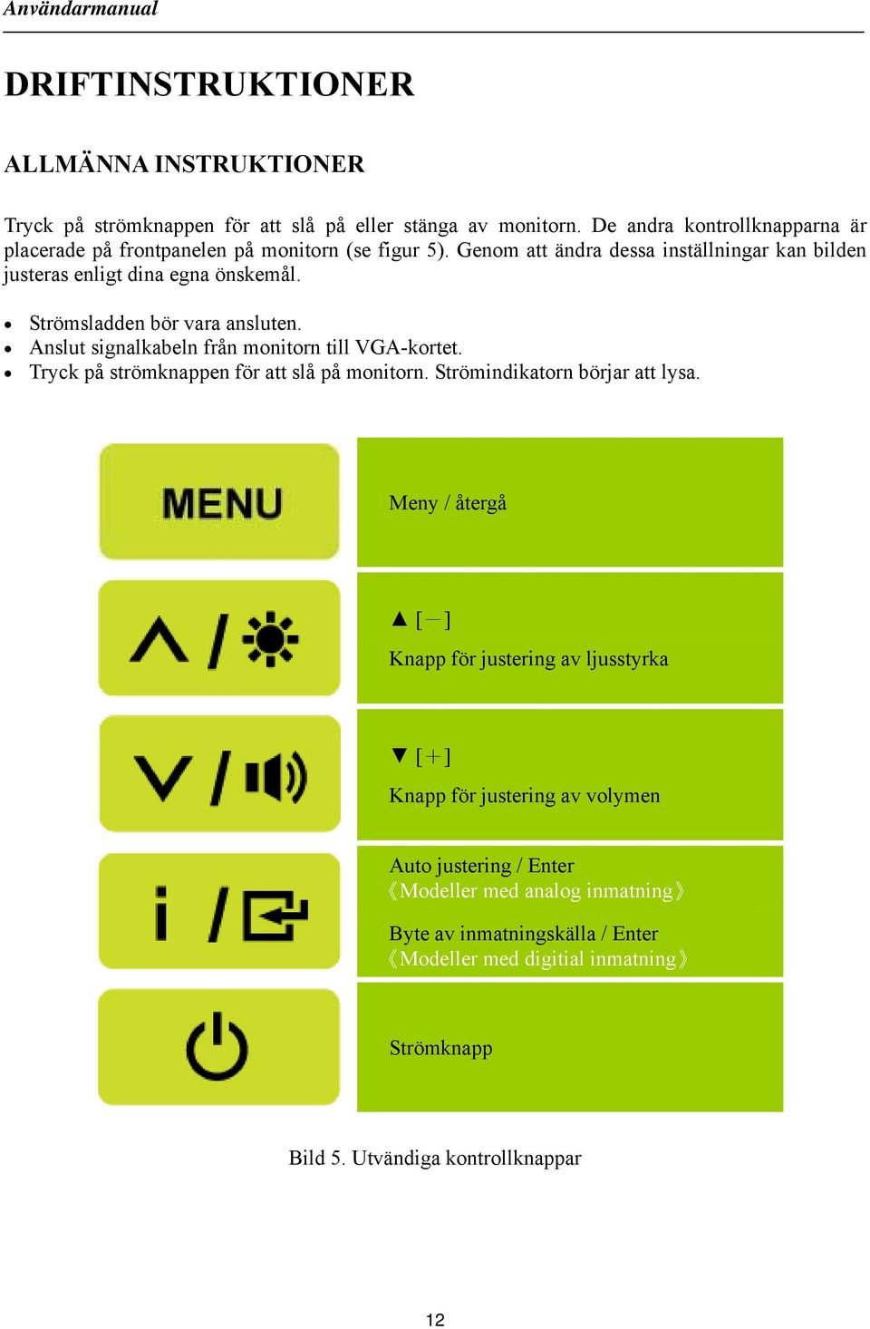 Strömsladden bör vara ansluten. Anslut signalkabeln från monitorn till VGA-kortet. Tryck på strömknappen för att slå på monitorn. Strömindikatorn börjar att lysa.