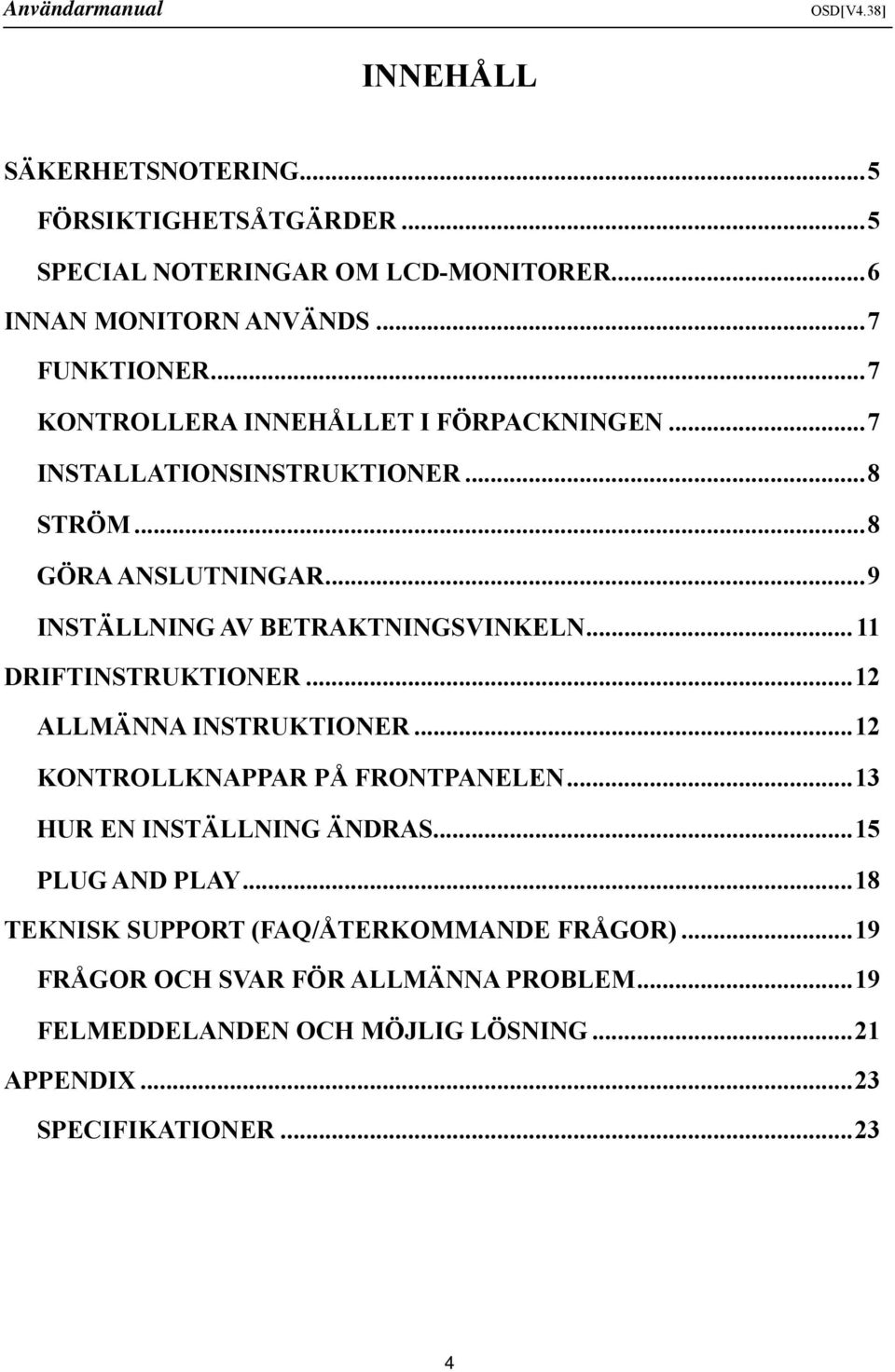 ..11 DRIFTINSTRUKTIONER...12 ALLMÄNNA INSTRUKTIONER...12 KONTROLLKNAPPAR PÅ FRONTPANELEN...13 HUR EN INSTÄLLNING ÄNDRAS...15 PLUG AND PLAY.