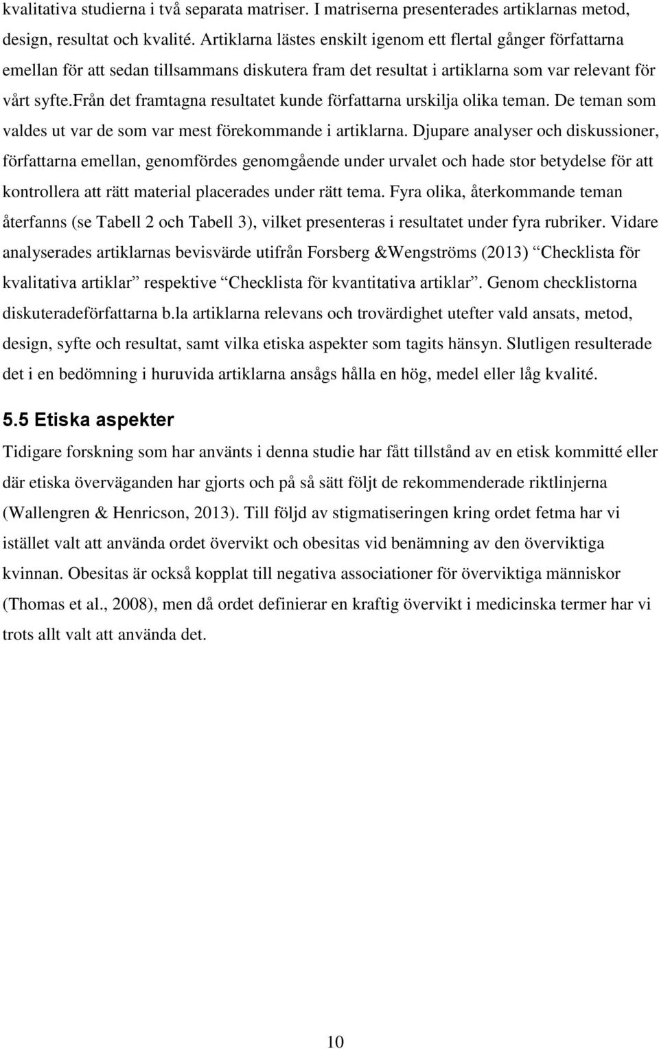 från det framtagna resultatet kunde författarna urskilja olika teman. De teman som valdes ut var de som var mest förekommande i artiklarna.