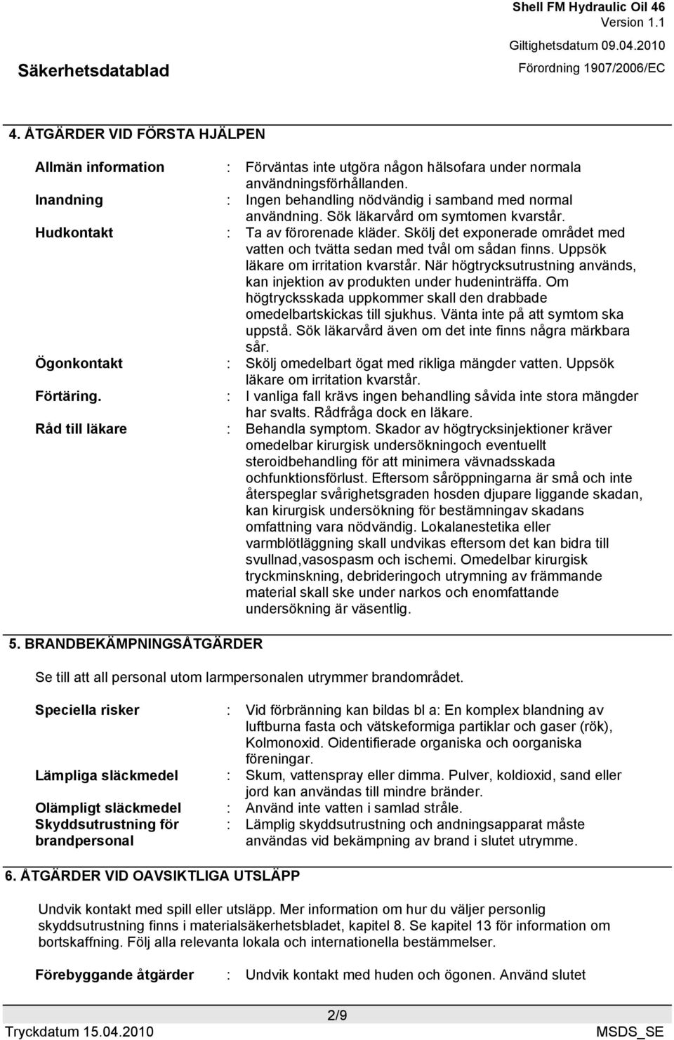 När högtrycksutrustning används, kan injektion av produkten under hudeninträffa. Om högtrycksskada uppkommer skall den drabbade omedelbartskickas till sjukhus. Vänta inte på att symtom ska uppstå.