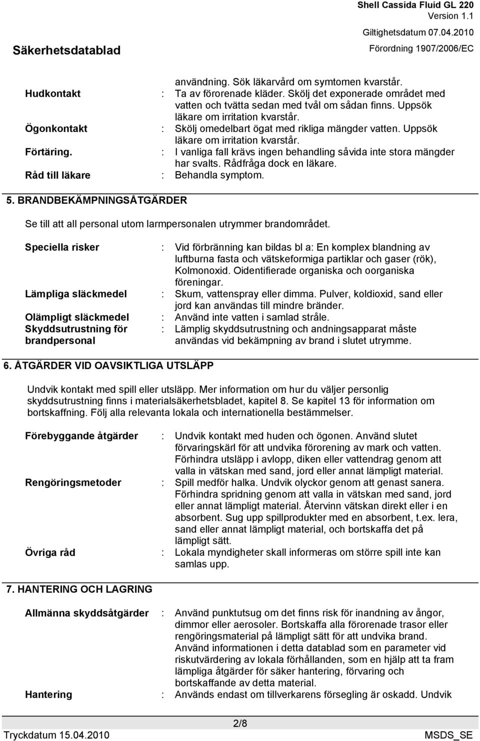 : I vanliga fall krävs ingen behandling såvida inte stora mängder har svalts. Rådfråga dock en läkare. Råd till läkare : Behandla symptom. 5.