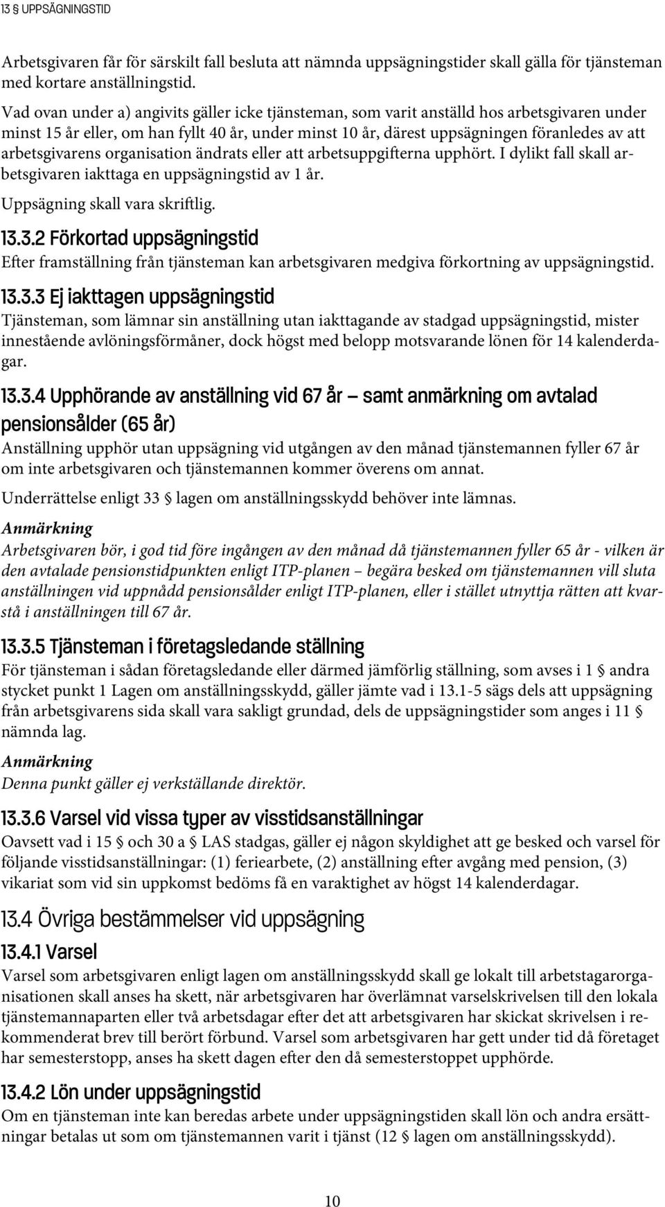 arbetsgivarens organisation ändrats eller att arbetsuppgi erna upphört. I dylikt fall skall arbetsgivaren iakttaga en uppsägningstid av 1 år. Uppsägning skall vara skri lig. 13.