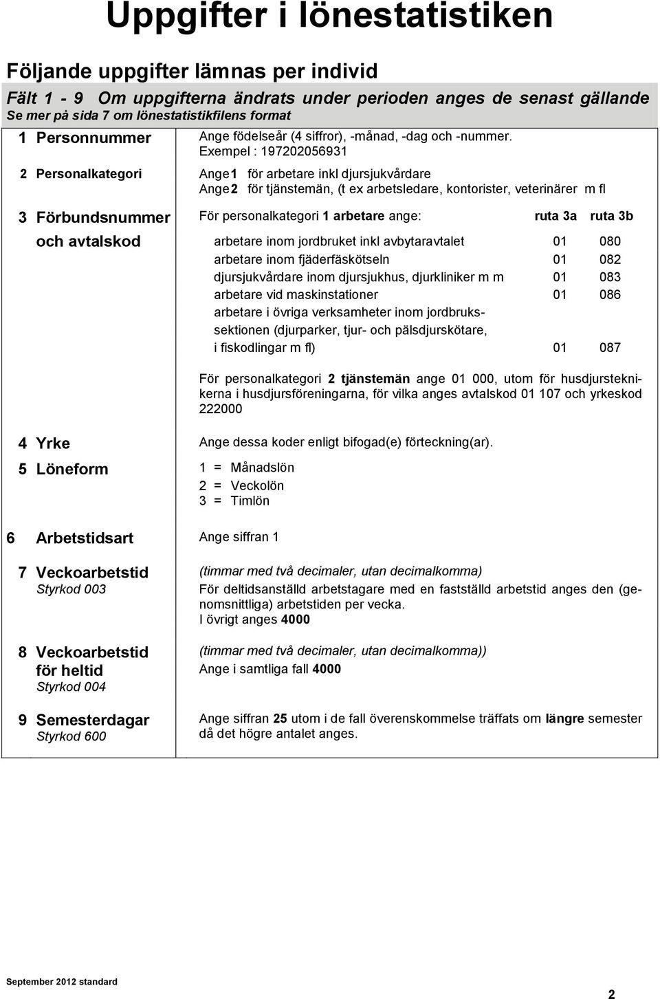 Exempel : 197202056931 2 Personalkategori Ange 1 för arbetare inkl djursjukvårdare Ange 2 för tjänstemän, (t ex arbetsledare, kontorister, veterinärer m fl 3 Förbundsnummer För personalkategori 1