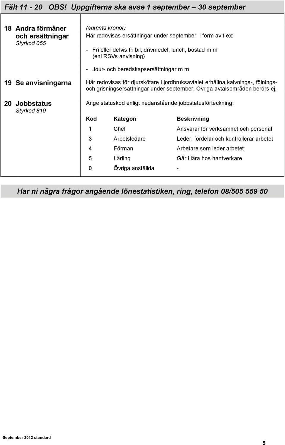 drivmedel, lunch, bostad m m (enl RSVs anvisning) - Jour- och beredskapsersättningar m m 19 Se anvisningarna Här redovisas för djurskötare i jordbruksavtalet erhållna kalvnings-, fölningsoch