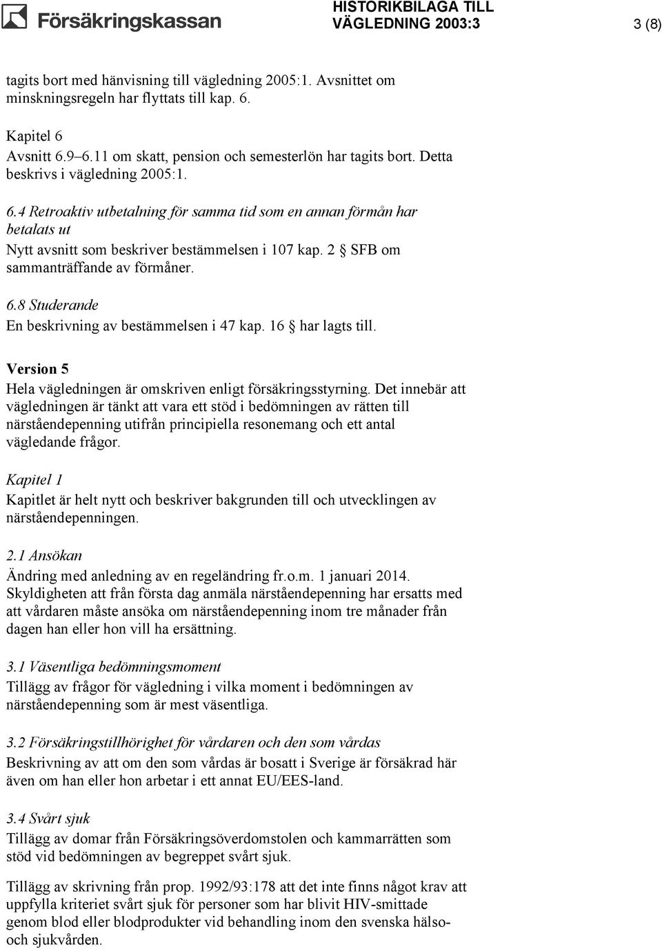 4 Retroaktiv utbetalning för samma tid som en annan förmån har betalats ut Nytt avsnitt som beskriver bestämmelsen i 107 kap. 2 SFB om sammanträffande av förmåner. 6.