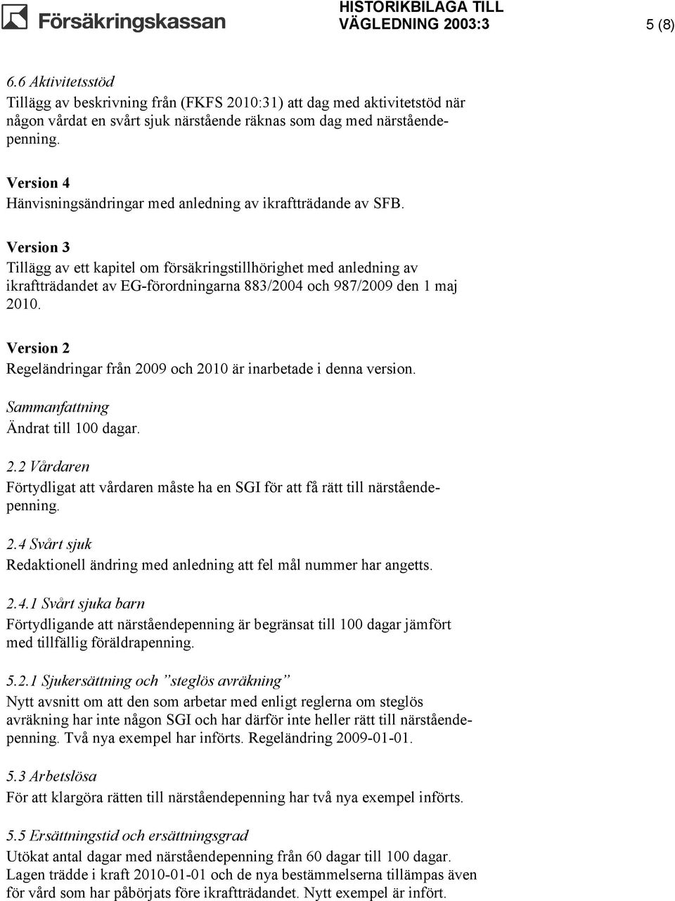 Version 3 Tillägg av ett kapitel om försäkringstillhörighet med anledning av ikraftträdandet av EG-förordningarna 883/2004 och 987/2009 den 1 maj 2010.