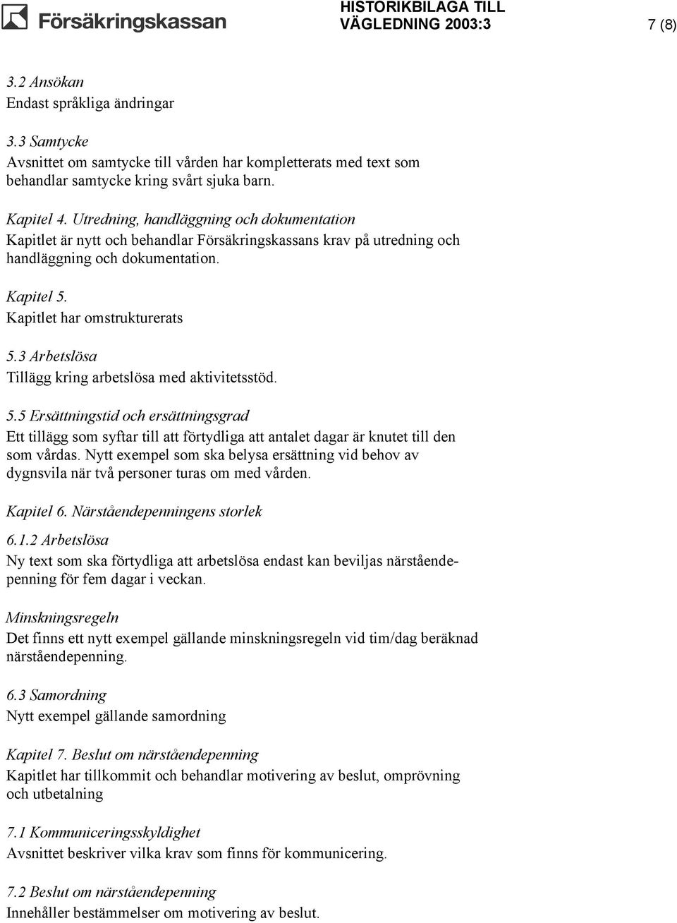 3 Arbetslösa Tillägg kring arbetslösa med aktivitetsstöd. 5.5 Ersättningstid och ersättningsgrad Ett tillägg som syftar till att förtydliga att antalet dagar är knutet till den som vårdas.