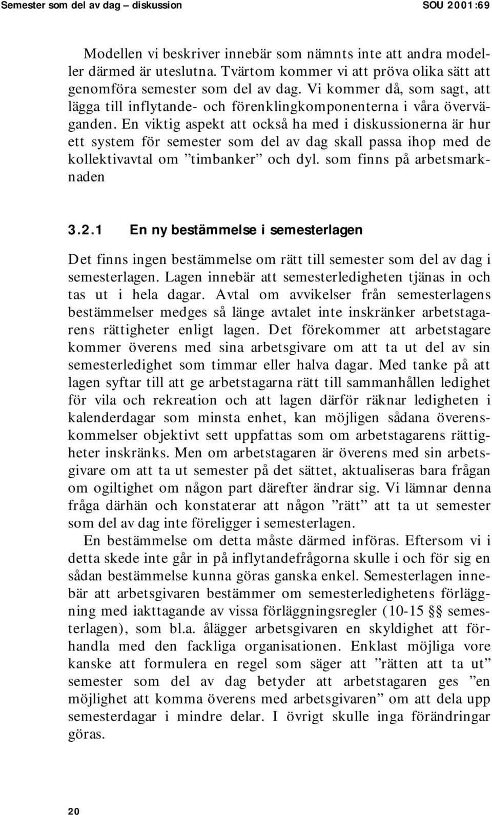 En viktig aspekt att också ha med i diskussionerna är hur ett system för semester som del av dag skall passa ihop med de kollektivavtal om timbanker och dyl. som finns på arbetsmarknaden 3.2.