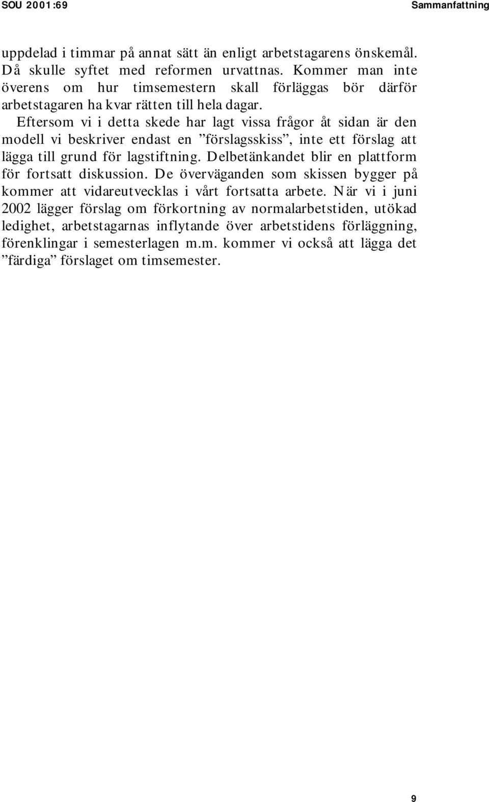 Eftersom vi i detta skede har lagt vissa frågor åt sidan är den modell vi beskriver endast en förslagsskiss, inte ett förslag att lägga till grund för lagstiftning.