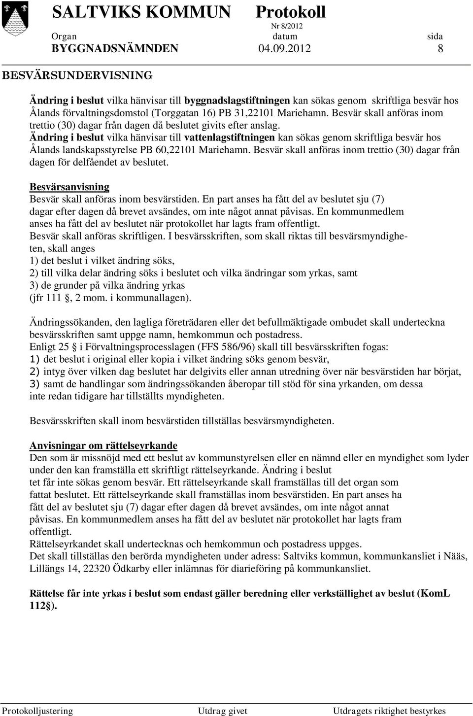 Besvär skall anföras inom trettio (30) dagar från dagen då beslutet givits efter anslag.