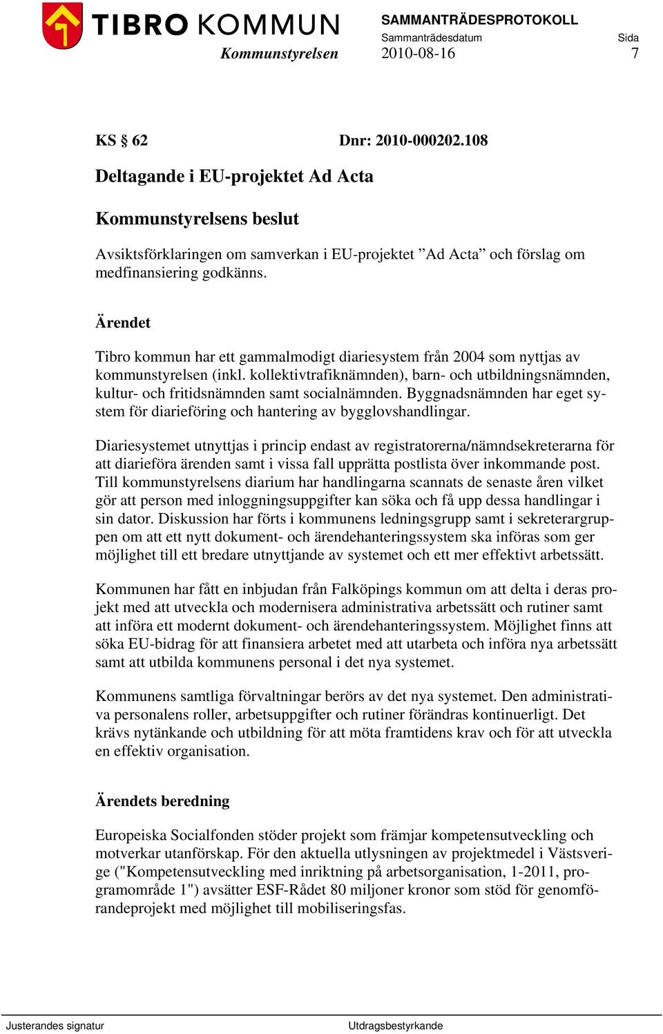 Tibro kommun har ett gammalmodigt diariesystem från 2004 som nyttjas av kommunstyrelsen (inkl. kollektivtrafiknämnden), barn- och utbildningsnämnden, kultur- och fritidsnämnden samt socialnämnden.