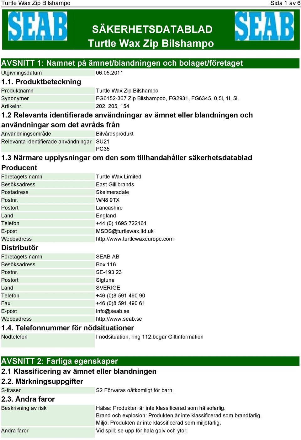 2 Relevanta identifierade användningar av ämnet eller blandningen och användningar som det avråds från Användningsområde Bilvårdsprodukt Relevanta identifierade användningar SU21 PC35 1.