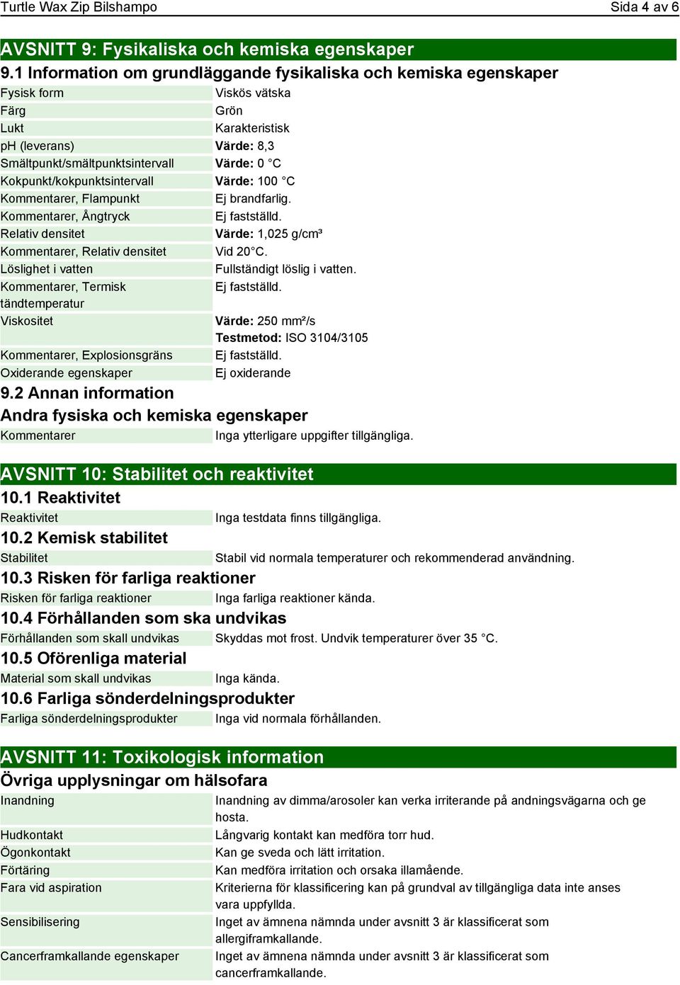 Kokpunkt/kokpunktsintervall Värde: 100 C Kommentarer, Flampunkt Ej brandfarlig. Kommentarer, Ångtryck Ej fastställd. Relativ densitet Värde: 1,025 g/cm³ Kommentarer, Relativ densitet Vid 20 C.