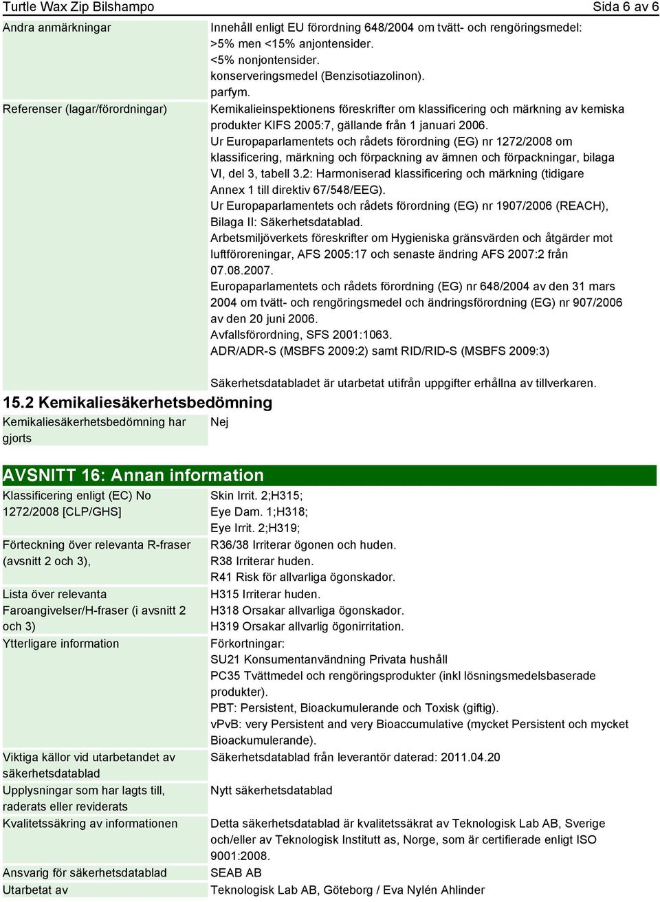 konserveringsmedel (Benzisotiazolinon). parfym. Kemikalieinspektionens föreskrifter om klassificering och märkning av kemiska produkter KIFS 2005:7, gällande från 1 januari 2006.