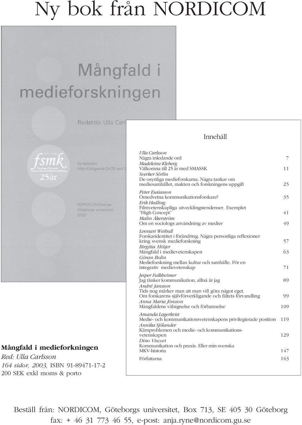 35 Erik Hedling Filmvetenskapliga utvecklingstendenser. Exemplet High Concept 41 Malin Åkerström Om en sociologs användning av medier 49 Lennart Weibull Forskaridentitet i förändring.