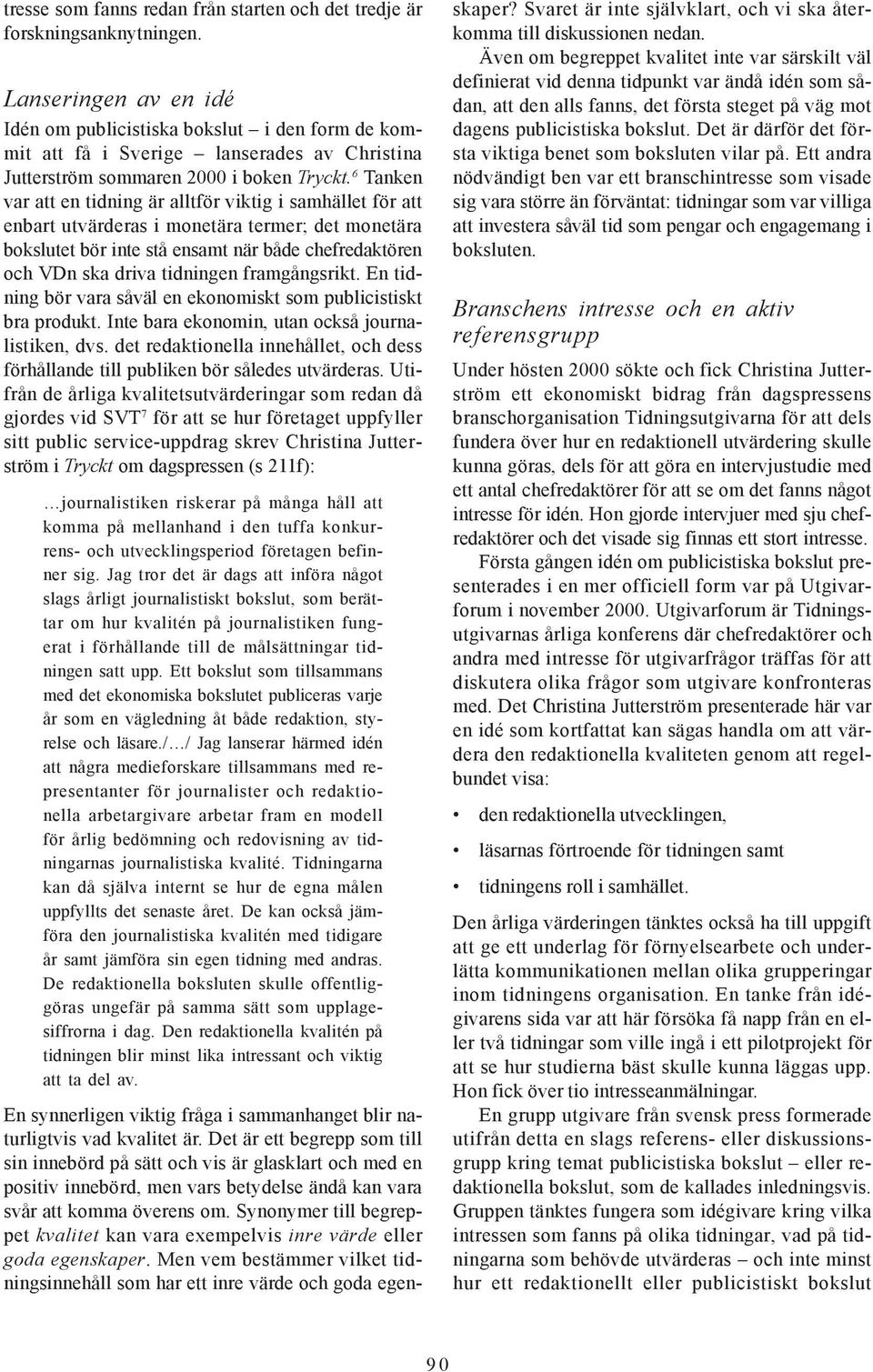 6 Tanken var att en tidning är alltför viktig i samhället för att enbart utvärderas i monetära termer; det monetära bokslutet bör inte stå ensamt när både chefredaktören och VDn ska driva tidningen