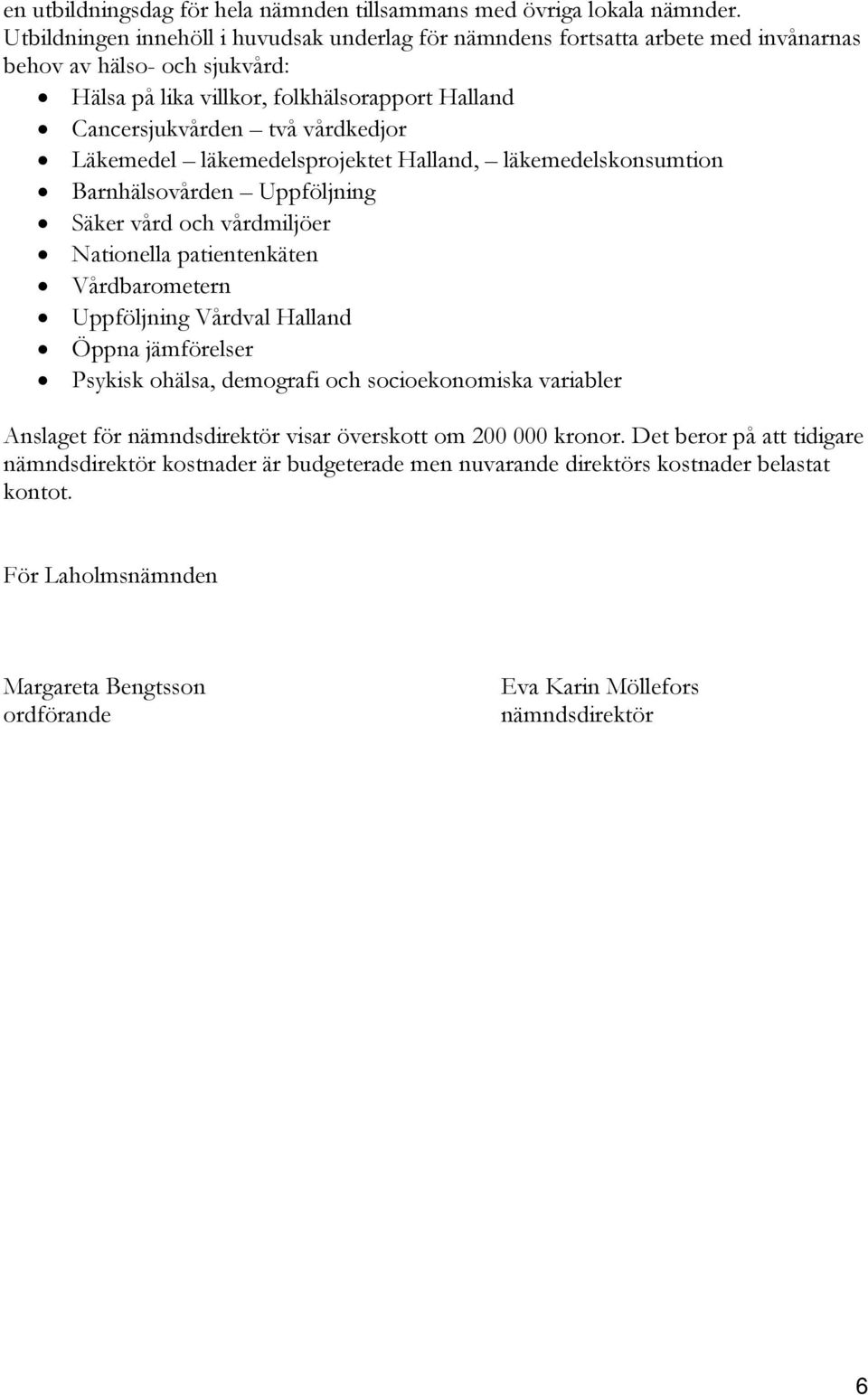 Läkemedel läkemedelsprojektet Halland, läkemedelskonsumtion Barnhälsovården Uppföljning Säker vård och vårdmiljöer Nationella patientenkäten Vårdbarometern Uppföljning Vårdval Halland Öppna