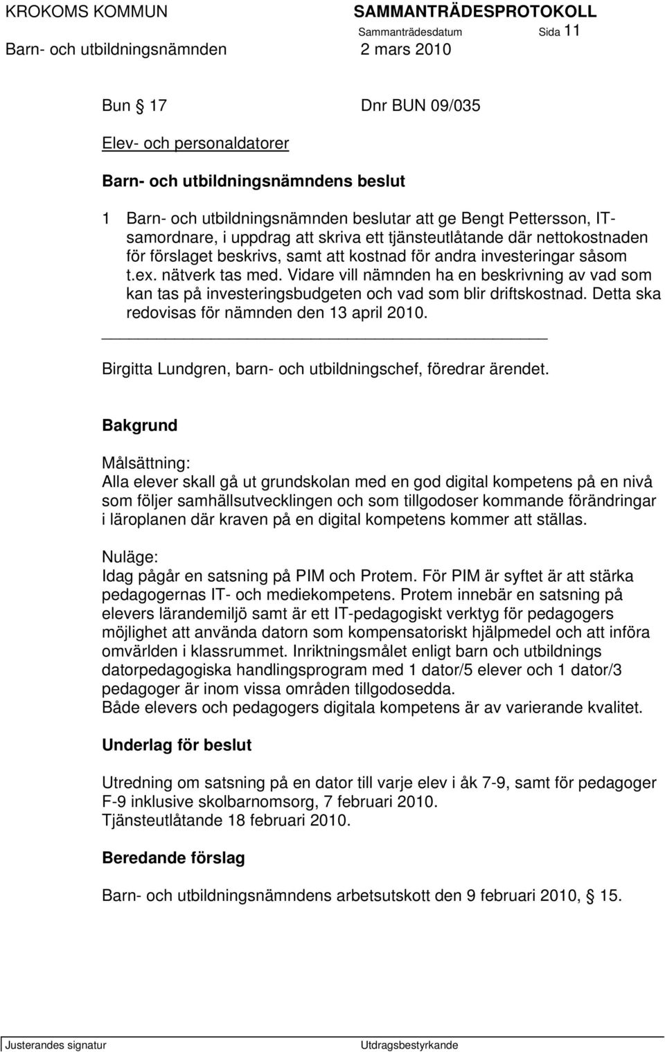 Vidare vill nämnden ha en beskrivning av vad som kan tas på investeringsbudgeten och vad som blir driftskostnad. Detta ska redovisas för nämnden den 13 april 2010.