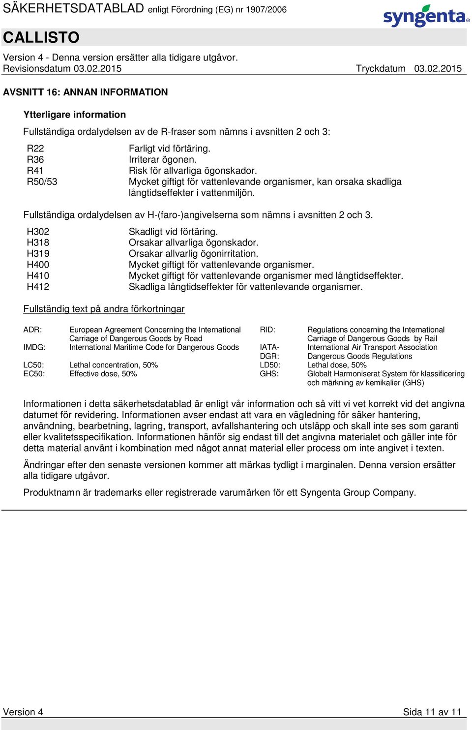 Fullständiga ordalydelsen av H-(faro-)angivelserna som nämns i avsnitten 2 och 3. H302 H318 H319 H400 H410 H412 Fullständig text på andra förkortningar Skadligt vid förtäring.