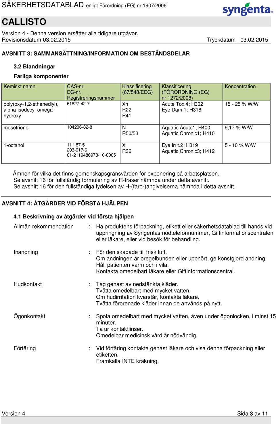 1; H318 Aquatic Acute1; H400 Aquatic Chronic1; H410 Koncentration 15-25 % W/W 9,17 % W/W 1-octanol 111-87-5 203-917-6 01-2119486978-10-0005 Xi R36 Eye Irrit.