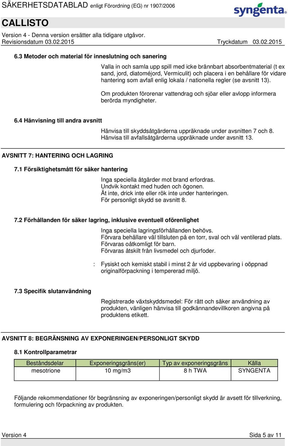 4 Hänvisning till andra avsnitt Hänvisa till skyddsåtgärderna uppräknade under avsnitten 7 och 8. Hänvisa till avfallsåtgärderna uppräknade under avsnitt 13. AVSNITT 7: HANTERING OCH LAGRING 7.