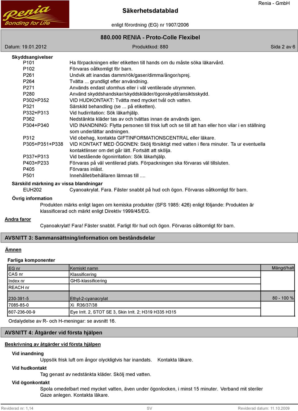 P302+P352 VID HUDKONTAKT: Tvätta med mycket tvål och vatten. P321 Särskild behandling (se... på etiketten). P332+P313 Vid hudirritation: Sök läkarhjälp.