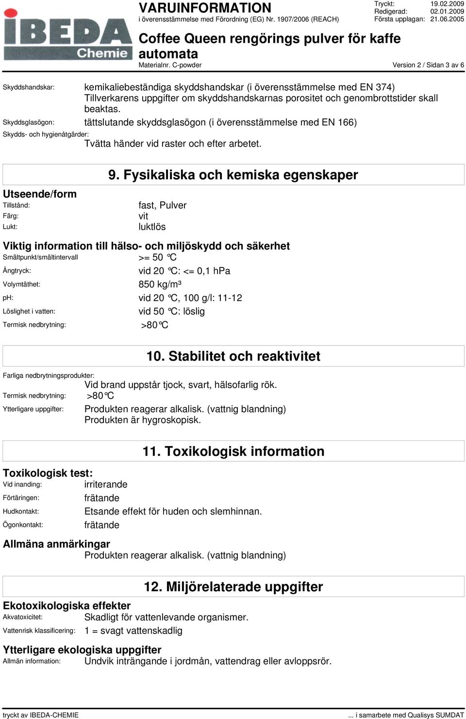 Fysikaliska och kemiska egenskaper fast, Pulver vit luktlös Viktig information till hälso- och miljöskydd och säkerhet Smältpunkt/smältintervall >= 50 C Ångtryck: vid 20 C: <= 0,1 hpa Volymtäthet: