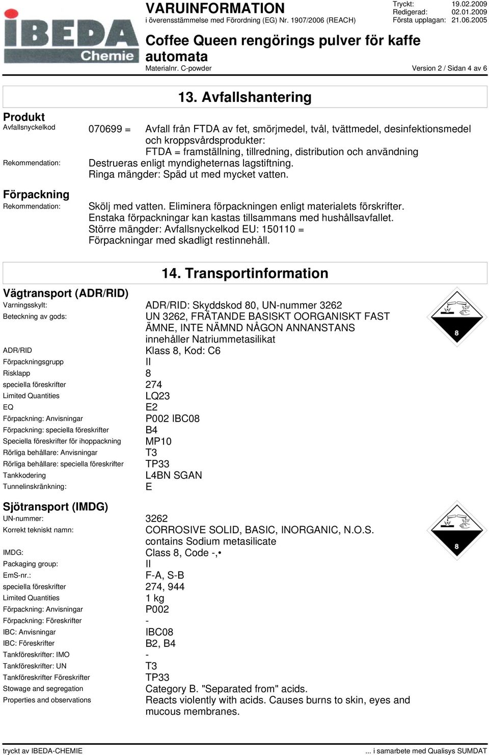 och användning Rekommendation: Destrueras enligt myndigheternas lagstiftning. Ringa mängder: Späd ut med mycket vatten. Förpackning Rekommendation: Skölj med vatten.