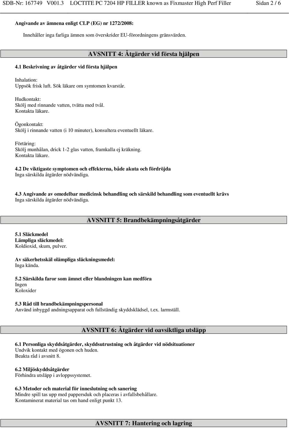 gränsvärden. 4.1 Beskrivning av åtgärder vid första hjälpen Inhalation: Uppsök frisk luft. Sök läkare om symtomen kvarstår. Hudkontakt: Skölj med rinnande vatten, tvätta med tvål. Kontakta läkare.