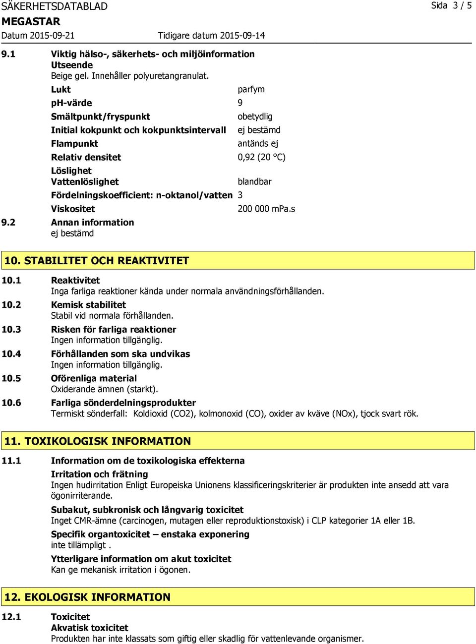 2 Annan information ej bestämd parfym obetydlig ej bestämd antänds ej 0,92 (20 C) blandbar 200 000 mpa.s 10. STABILITET OCH REAKTIVITET 10.