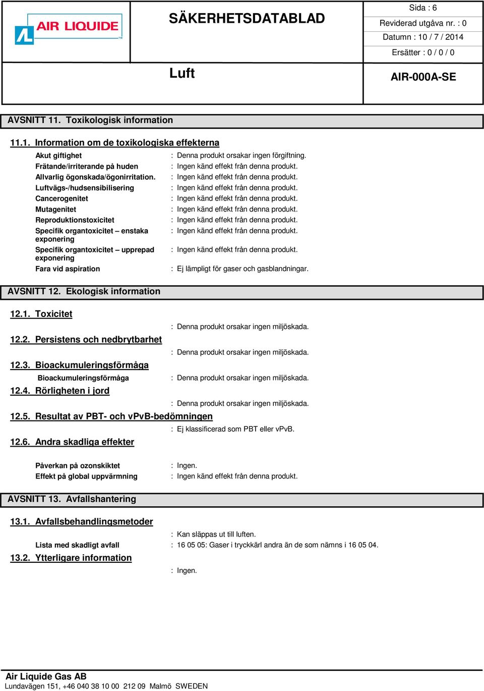 vägs-/hudsensibilisering Cancerogenitet Mutagenitet Reproduktionstoxicitet Specifik organtoxicitet enstaka exponering Specifik organtoxicitet upprepad exponering Fara vid aspiration : Ej lämpligt för