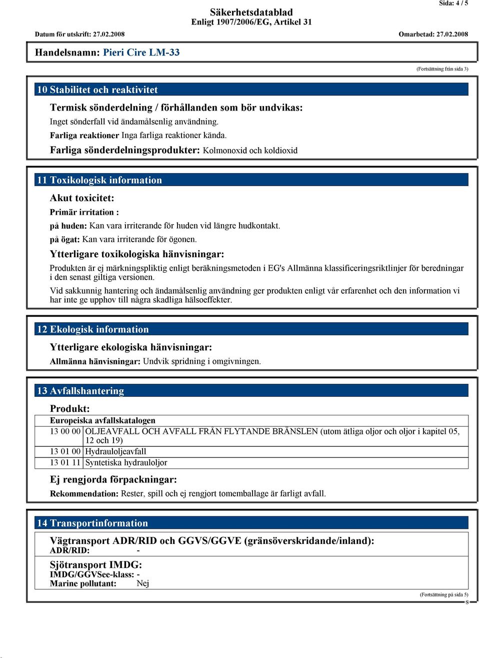 Farliga sönderdelningsprodukter: Kolmonoxid och koldioxid 11Toxikologisk information Akut toxicitet: Primär irritation : på huden: Kan vara irriterande för huden vid längre hudkontakt.