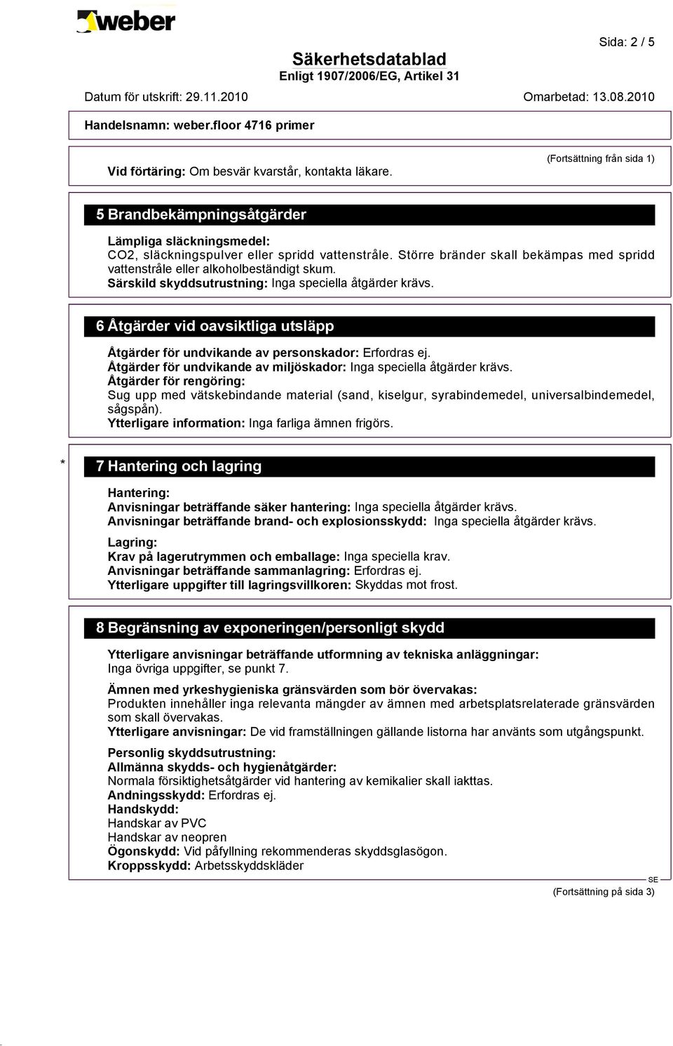 6 Åtgärder vid oavsiktliga utsläpp Åtgärder för undvikande av personskador: Erfordras ej. Åtgärder för undvikande av miljöskador: Inga speciella åtgärder krävs.