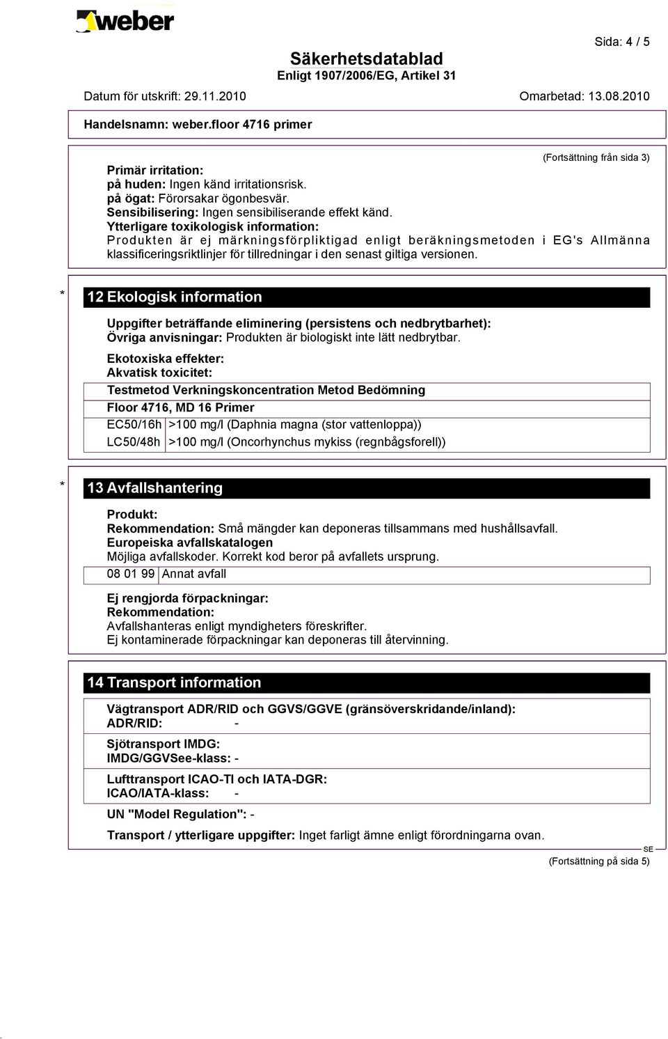 * 12 Ekologisk information Uppgifter beträffande eliminering (persistens och nedbrytbarhet): Övriga anvisningar: Produkten är biologiskt inte lätt nedbrytbar.