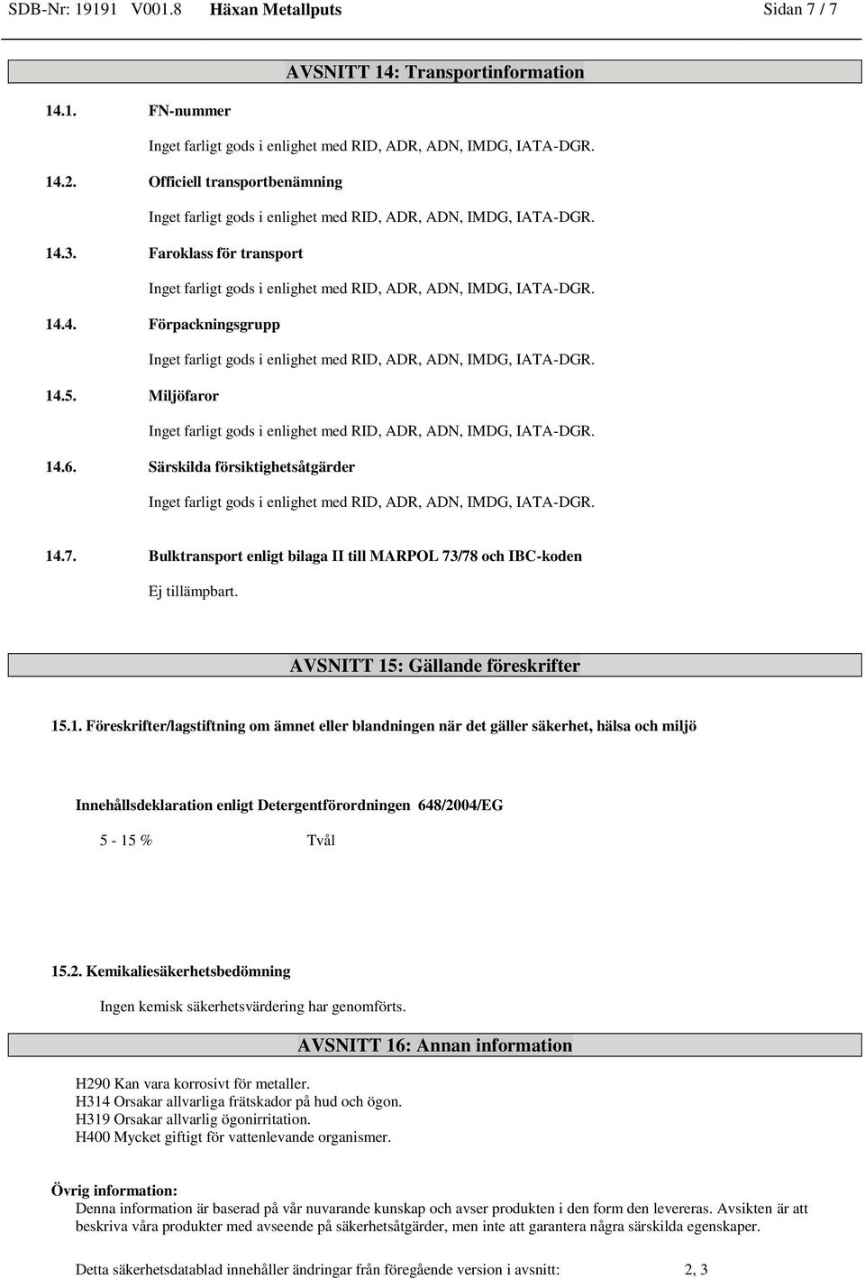 2. Kemikaliesäkerhetsbedömning Ingen kemisk säkerhetsvärdering har genomförts. H290 Kan vara korrosivt för metaller. H314 Orsakar allvarliga frätskador på hud och ögon.