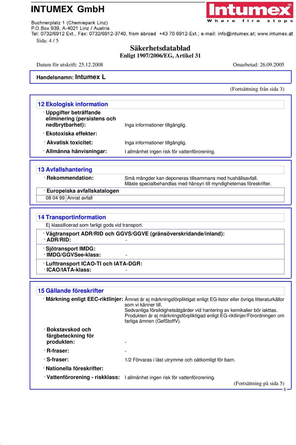 13 Avfallshantering Rekommendation: må mängder kan deponeras tillsammans med hushållsavfall. Måste specialbehandlas med hänsyn till myndigheternas föreskrifter.