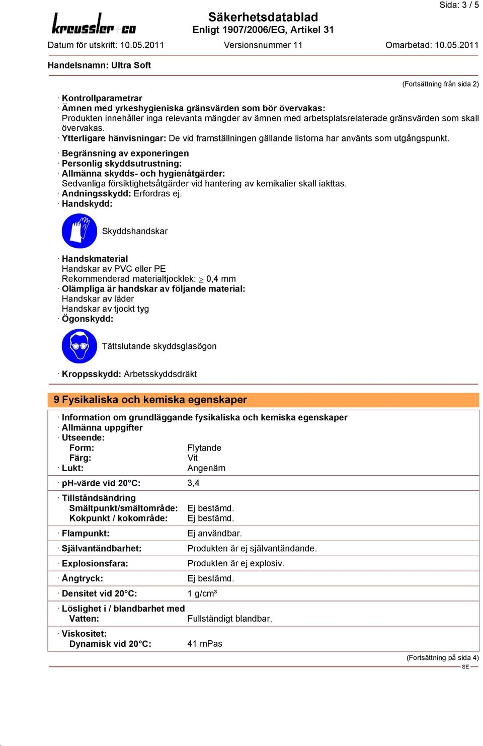 Begränsning av exponeringen Personlig skyddsutrustning: Allmänna skydds- och hygienåtgärder: Sedvanliga försiktighetsåtgärder vid hantering av kemikalier skall iakttas. Andningsskydd: Erfordras ej.