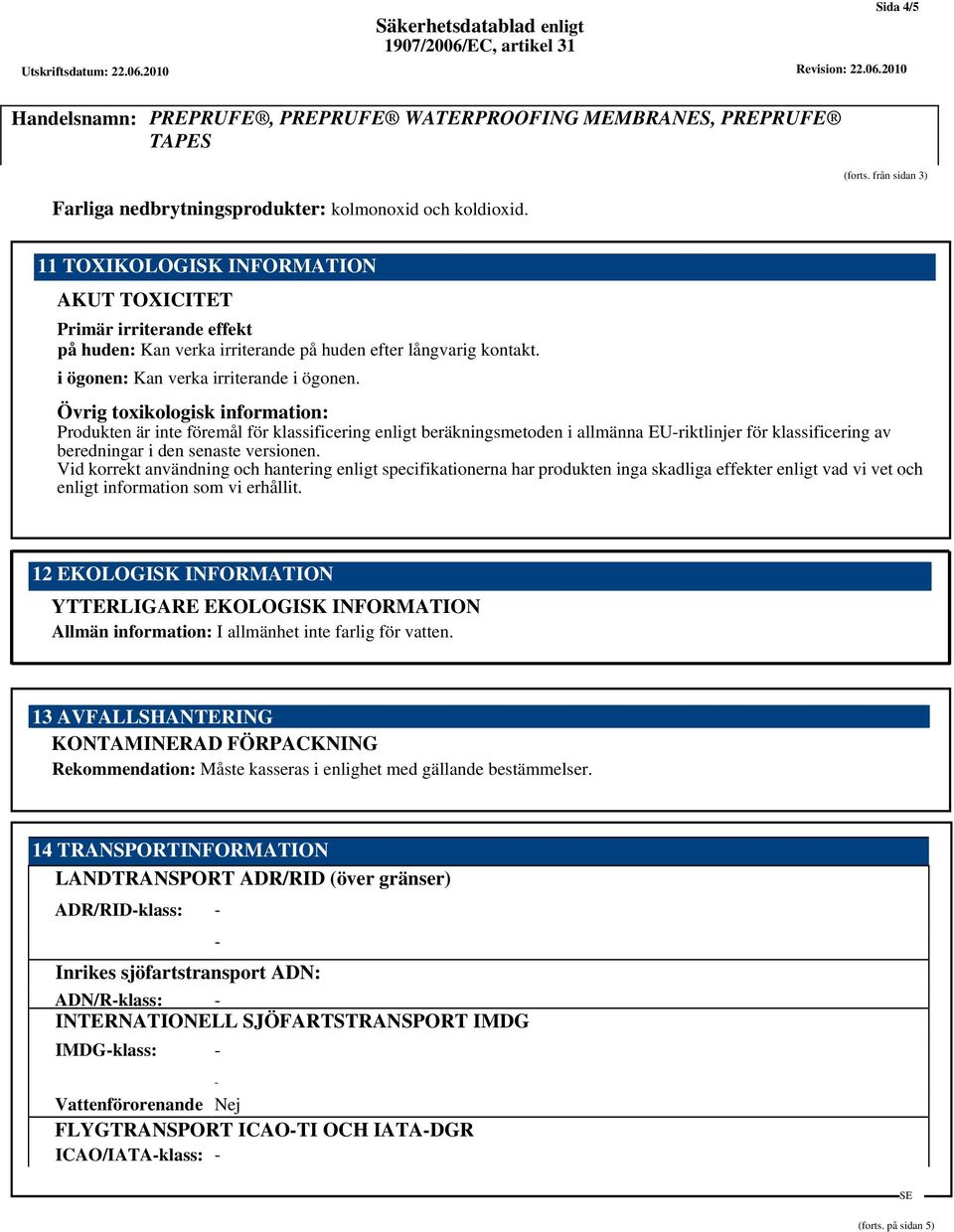 Övrig toxikologisk information: Produkten är inte föremål för klassificering enligt beräkningsmetoden i allmänna EU-riktlinjer för klassificering av beredningar i den senaste versionen.