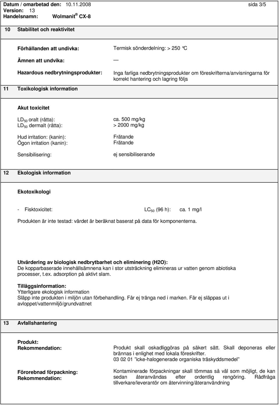 nedbrytningsprodukter om föreskrifterna/anvisningarna för korrekt hantering och lagring följs Akut toxicitet LD 50 oralt (råtta): LD 50 dermalt (råtta): Hud irritation: (kanin): Ögon irritation